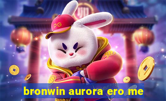 bronwin aurora ero me